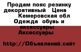 Продам пояс-резинку декоративный › Цена ­ 1 000 - Кемеровская обл. Одежда, обувь и аксессуары » Аксессуары   